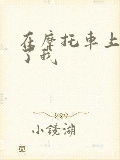 在摩托车上面要了我