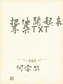 把他关起来BY耳朵TXT