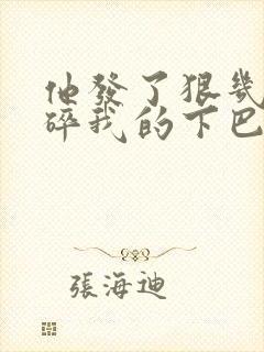 他发了狠几乎捏碎我的下巴