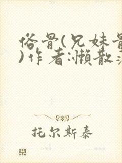 俗骨(兄妹骨科)作者:懒散蒲公英