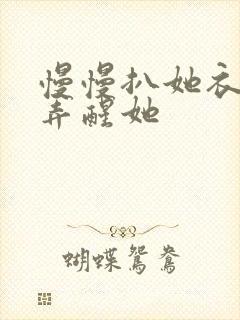 慢慢扒她衣服别弄醒她