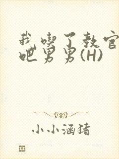 我吃了教官的J吧男男(H)