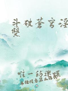 斗破苍穹淫帝无双