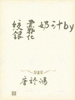 绞尽奶汁by金银花