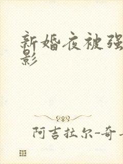 新婚夜被强伦电影
