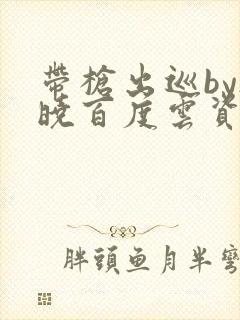 带枪出巡by欲晓百度云资源