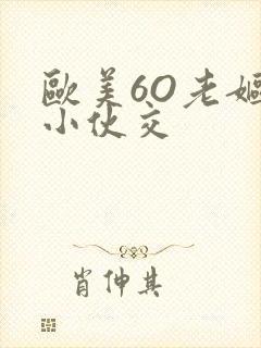 欧美6O老妪与小伙交