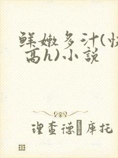 鲜嫩多汁(快穿 高h)小说