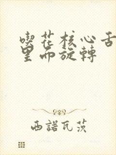 吃花核心舌头在里面旋转