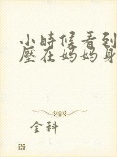 小时候看到外公压在妈妈身上