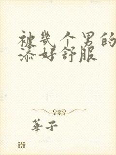 被几个男的一起添好舒服