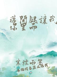 迈开腿让我看看你里面