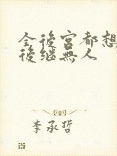 全后宫都想让朕后继无人