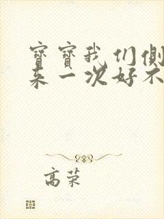 宝宝我们侧着再来一次好不好