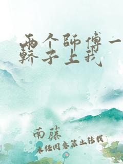 两个师傅一起在轿子上我