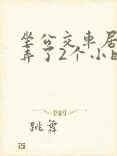 坐公交车居然被弄了2个小时小说