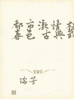 都市激情 校园春色 古典武侠