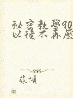秘密教学90话以后不再压抑