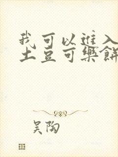 我可以进入你吗土豆可乐饼小说