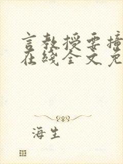 言教授要撞坏了在线全文免费阅读作者