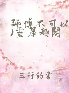 师傅不可以(限)灵犀趣阁