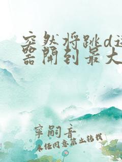 突然将跳d遥控器开到最大