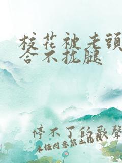 校花被老头c得合不拢腿