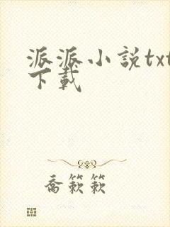 派派小说txt下载