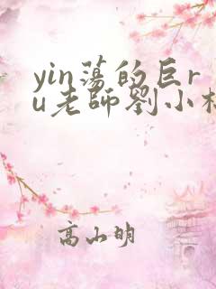 yin荡的巨ru老师刘小棉