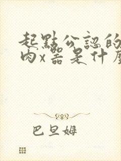 起点公认的三大肉x器是什么