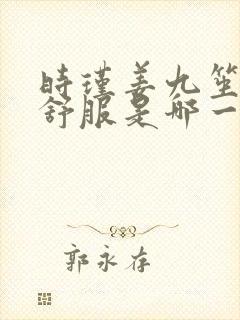 时瑾姜九笙里面舒服是哪一章