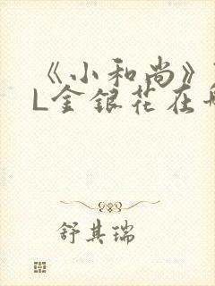 《小和尚》TXL金银花在哪里看