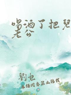 喝酒了把儿子当老公