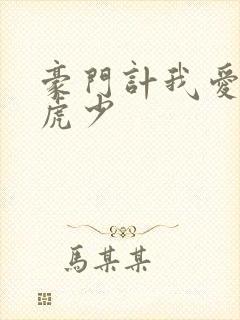 豪门计我爱翩翩虎少