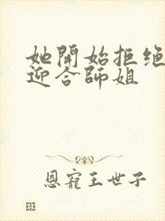 她开始拒绝慢迎迎合师姐