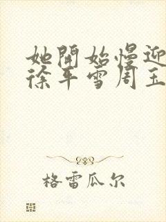 她开始慢迎迎合徐平雪周玉梅