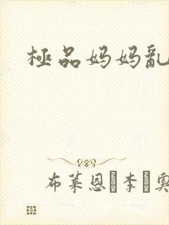 极品妈妈乱小说