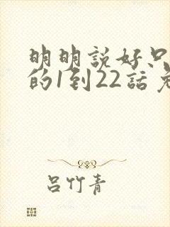 明明说好只蹭蹭的1到22话免费