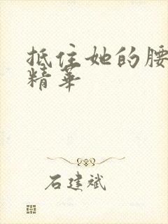 抵住她的腰释放精华