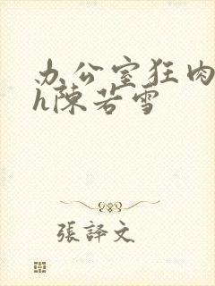 办公室狂肉校花h陈若雪