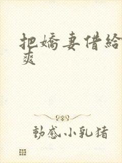 把娇妻借给民工爽