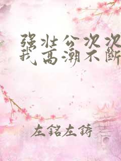 强壮公次次弄得我高潮不断网站