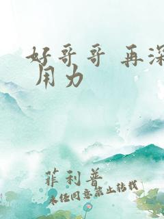 好哥哥 再深点 用力