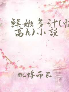 鲜嫩多汁(快穿 高h)小说