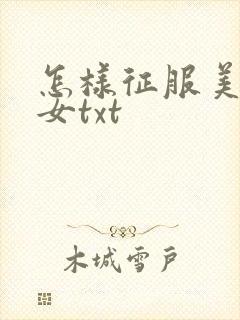 怎样征服美丽少女txt