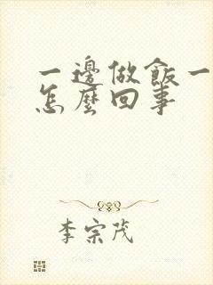 一边做饭一边躁怎么回事