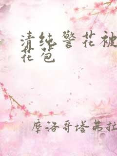 清纯警花被迫开花苞