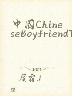 中国ChineseBoyfriendTV