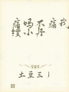 痛吗不痛我就继续小丹