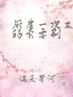 厨房一次又一次的索要刷